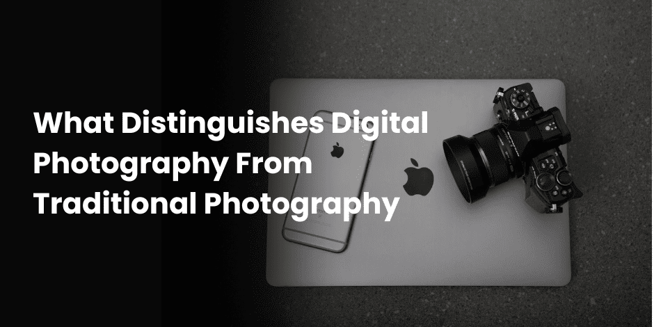 What Distinguishes Digital Photography From Traditional Photography