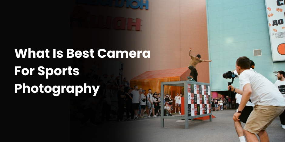 What Is Best Camera For Sports Photography