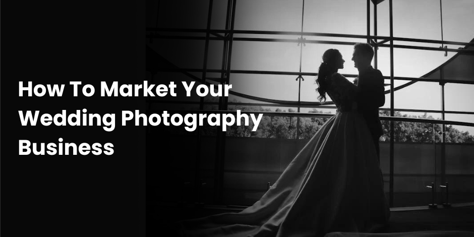 How To Market Your Wedding Photography Business