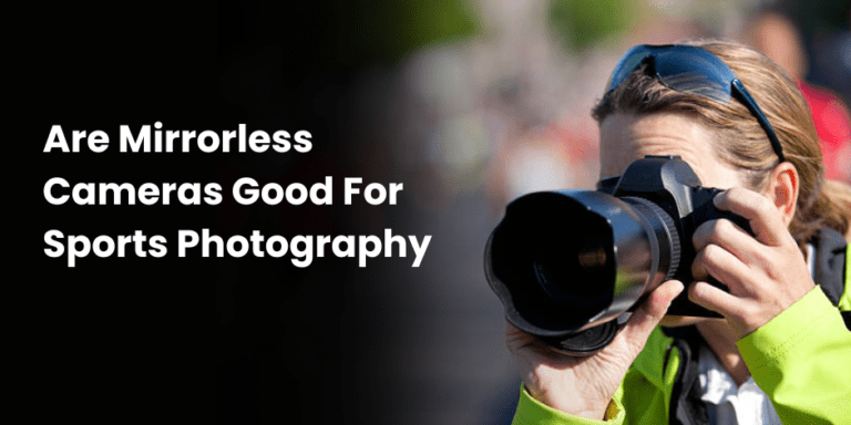 Are Mirrorless Cameras Good For Sports Photography