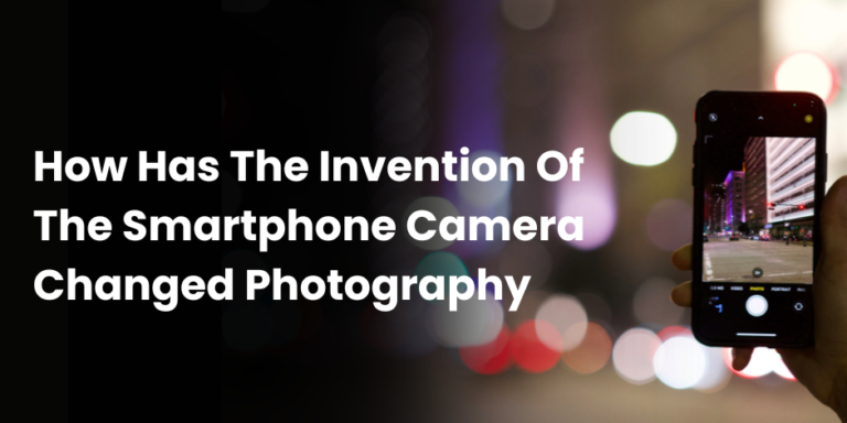 How Has The Invention Of The Smartphone Camera Changed Photography