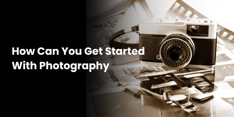 How Can You Get Started With Photography​